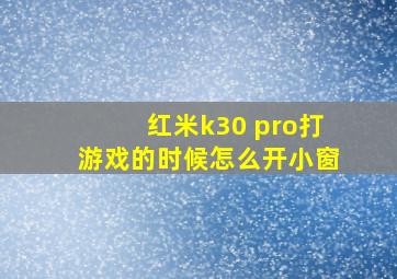 红米k30 pro打游戏的时候怎么开小窗